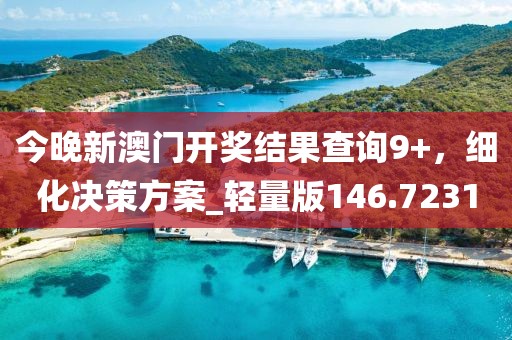 今晚新澳门开奖结果查询9+，细化决策方案_轻量版146.7231