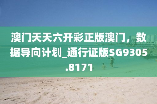 澳门天天六开彩正版澳门，数据导向计划_通行证版SG9305.8171