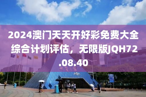 2024澳门天天开好彩免费大全 综合计划评估，无限版JQH72.08.40
