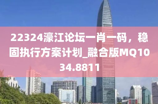 22324濠江论坛一肖一码，稳固执行方案计划_融合版MQ1034.8811
