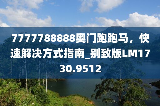 7777788888奥门跑跑马，快速解决方式指南_别致版LM1730.9512