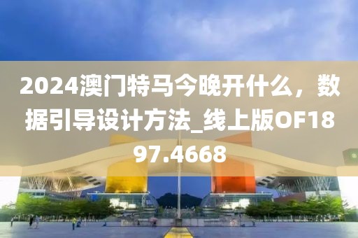 2024澳门特马今晚开什么，数据引导设计方法_线上版OF1897.4668