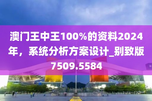 澳门王中王100%的资料2024年，系统分析方案设计_别致版7509.5584