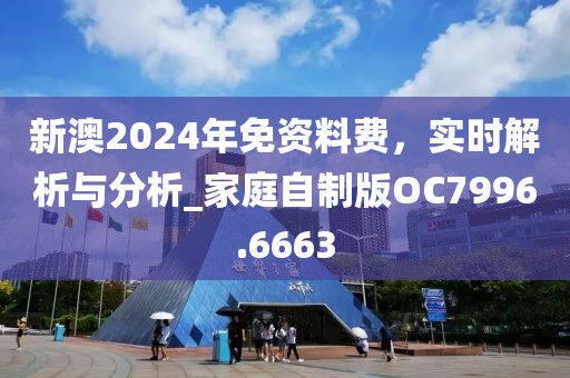 新澳2024年免资料费，实时解析与分析_家庭自制版OC7996.6663
