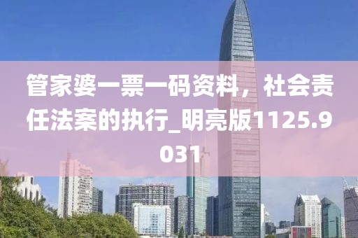 管家婆一票一码资料，社会责任法案的执行_明亮版1125.9031
