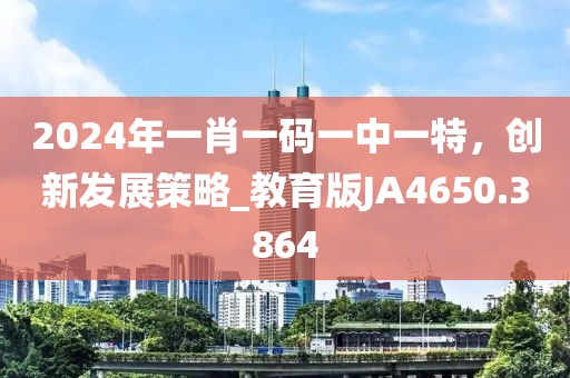 2024年一肖一码一中一特，创新发展策略_教育版JA4650.3864