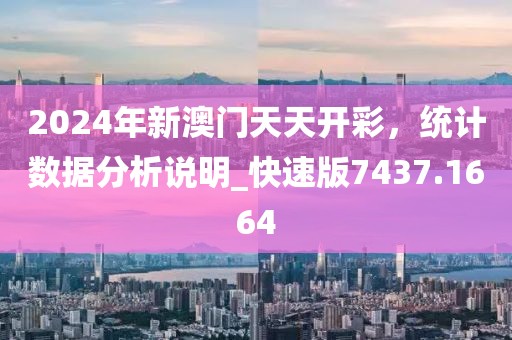 2024年新澳门天天开彩，统计数据分析说明_快速版7437.1664