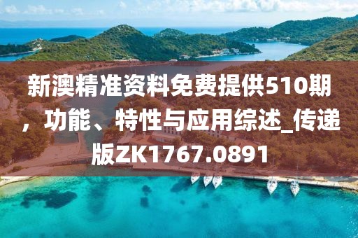 新澳精准资料免费提供510期，功能、特性与应用综述_传递版ZK1767.0891