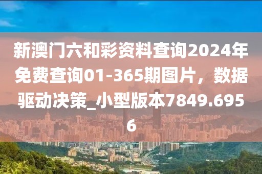 新澳门六和彩资料查询2024年免费查询01-365期图片，数据驱动决策_小型版本7849.6956