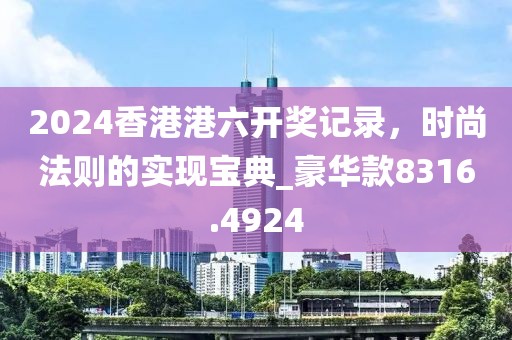 2024香港港六开奖记录，时尚法则的实现宝典_豪华款8316.4924
