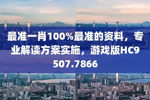 最准一肖100%最准的资料，专业解读方案实施，游戏版HC9507.7866