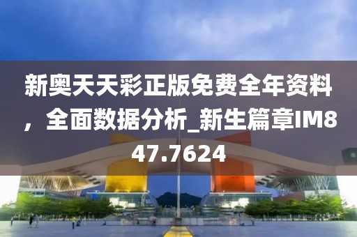新奥天天彩正版免费全年资料，全面数据分析_新生篇章IM847.7624