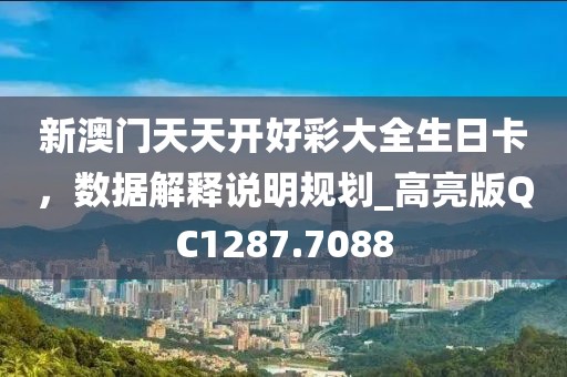 新澳门天天开好彩大全生日卡，数据解释说明规划_高亮版QC1287.7088