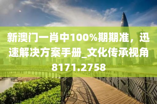 新澳门一肖中100%期期准，迅速解决方案手册_文化传承视角8171.2758