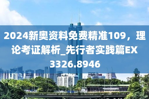 2024新奥资料免费精准109，理论考证解析_先行者实践篇EX3326.8946
