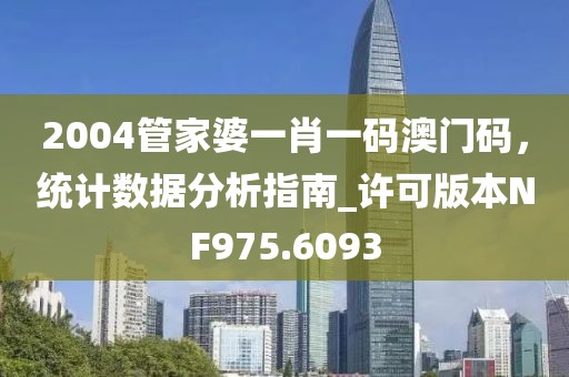 2004管家婆一肖一码澳门码，统计数据分析指南_许可版本NF975.6093