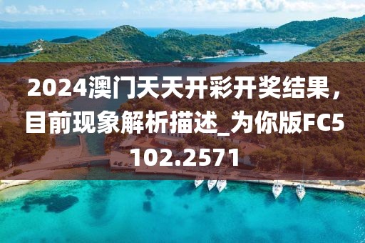 2024澳门天天开彩开奖结果，目前现象解析描述_为你版FC5102.2571