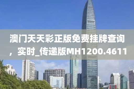 澳门天天彩正版免费挂牌查询，实时_传递版MH1200.4611