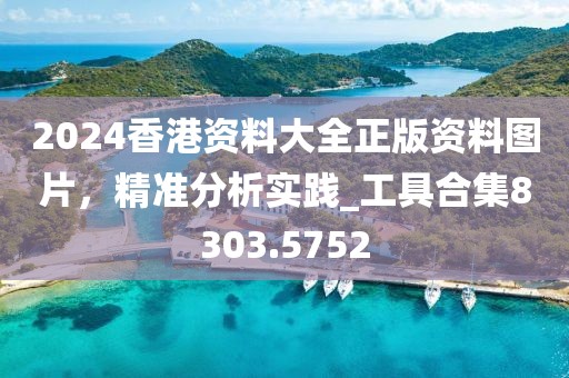 2024香港资料大全正版资料图片，精准分析实践_工具合集8303.5752