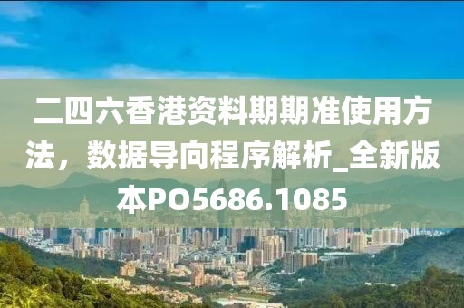 二四六香港资料期期准使用方法，数据导向程序解析_全新版本PO5686.1085