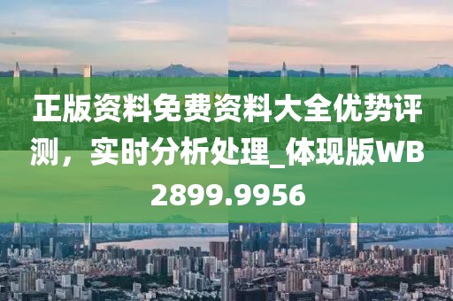 正版资料免费资料大全优势评测，实时分析处理_体现版WB2899.9956
