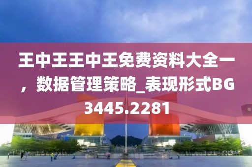 王中王王中王免费资料大全一，数据管理策略_表现形式BG3445.2281