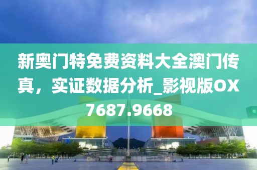 新奥门特免费资料大全澳门传真，实证数据分析_影视版OX7687.9668
