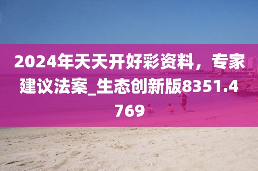 2024年天天开好彩资料，专家建议法案_生态创新版8351.4769