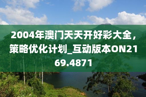 2004年澳门天天开好彩大全，策略优化计划_互动版本ON2169.4871