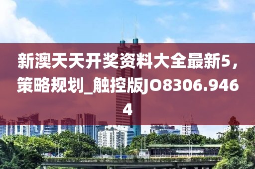 新澳天天开奖资料大全最新5，策略规划_触控版JO8306.9464
