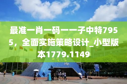 最准一肖一码一一子中特7955，全面实施策略设计_小型版本1779.1149