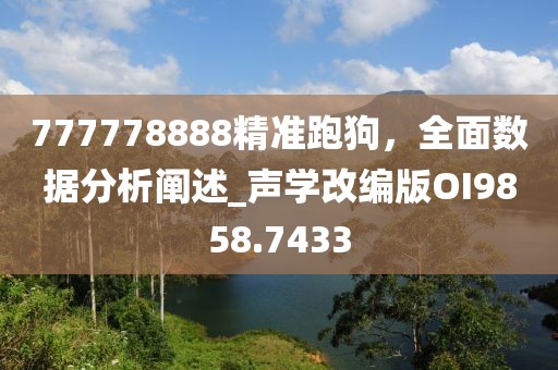 777778888精准跑狗，全面数据分析阐述_声学改编版OI9858.7433