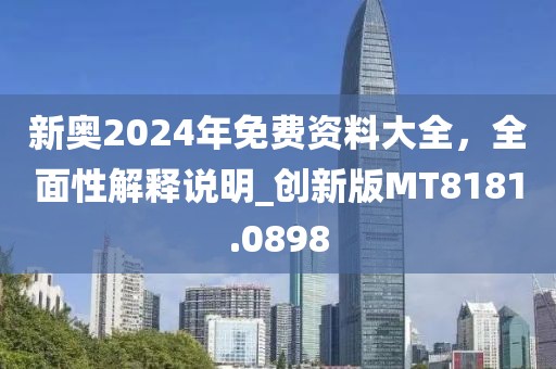新奥2024年免费资料大全，全面性解释说明_创新版MT8181.0898
