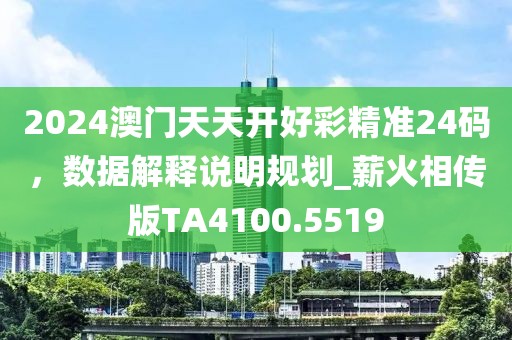 2024澳门天天开好彩精准24码，数据解释说明规划_薪火相传版TA4100.5519
