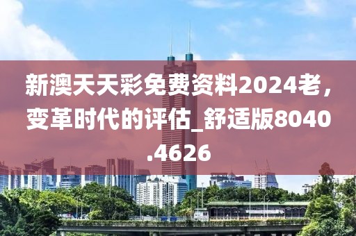 新澳天天彩免费资料2024老，变革时代的评估_舒适版8040.4626