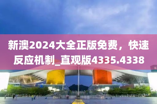 新澳2024大全正版免费，快速反应机制_直观版4335.4338
