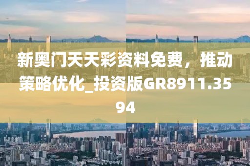 新奥门天天彩资料免费，推动策略优化_投资版GR8911.3594