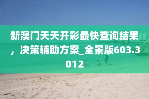 新澳门天天开彩最快查询结果，决策辅助方案_全景版603.3012