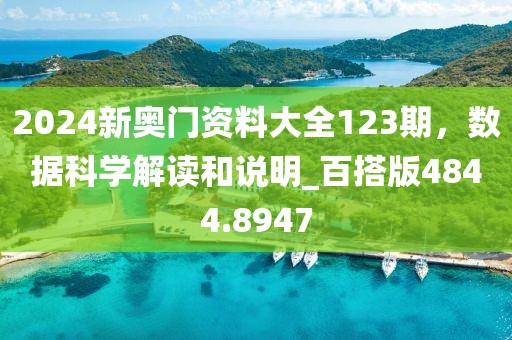 2024新奥门资料大全123期，数据科学解读和说明_百搭版4844.8947