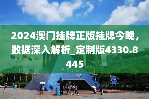 2024澳门挂牌正版挂牌今晚，数据深入解析_定制版4330.8445