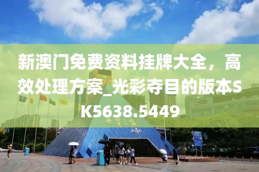 新澳门免费资料挂牌大全，高效处理方案_光彩夺目的版本SK5638.5449