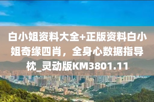 白小姐资料大全+正版资料白小姐奇缘四肖，全身心数据指导枕_灵动版KM3801.11