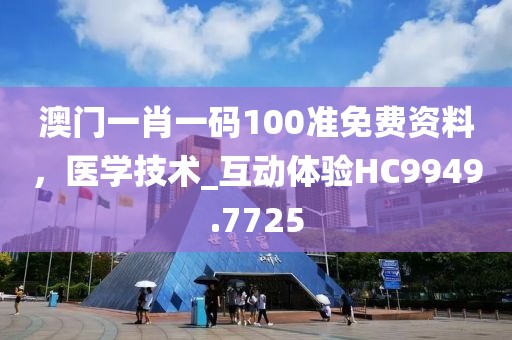 澳门一肖一码100准免费资料，医学技术_互动体验HC9949.7725