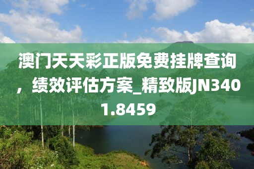 澳门天天彩正版免费挂牌查询，绩效评估方案_精致版JN3401.8459