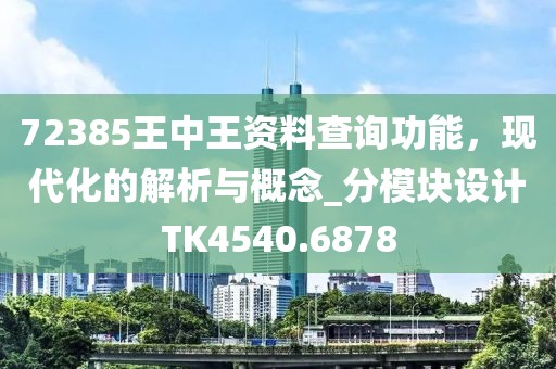 72385王中王资料查询功能，现代化的解析与概念_分模块设计TK4540.6878