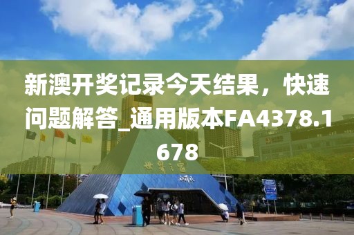 新澳开奖记录今天结果，快速问题解答_通用版本FA4378.1678