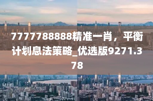 7777788888精准一肖，平衡计划息法策略_优选版9271.378
