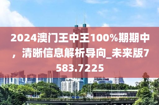 2024澳门王中王100%期期中，清晰信息解析导向_未来版7583.7225