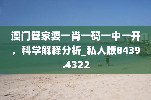 澳门管家婆一肖一码一中一开，科学解释分析_私人版8439.4322