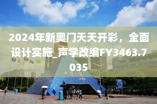 2024年新奥门天天开彩，全面设计实施_声学改编FY3463.7035